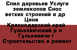 Спил деревьев Услуги землекопов Снос ветхих строений и др › Цена ­ 1 - Краснодарский край, Гулькевичский р-н, Гулькевичи г. Строительство и ремонт » Услуги   